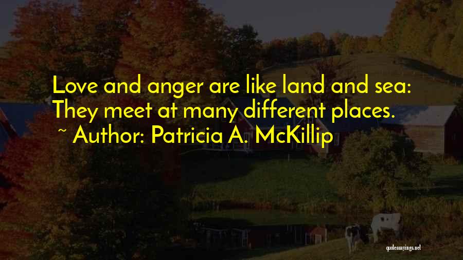 Patricia A. McKillip Quotes: Love And Anger Are Like Land And Sea: They Meet At Many Different Places.