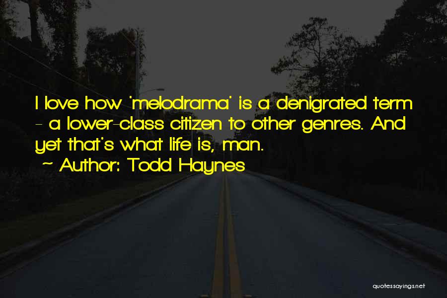 Todd Haynes Quotes: I Love How 'melodrama' Is A Denigrated Term - A Lower-class Citizen To Other Genres. And Yet That's What Life