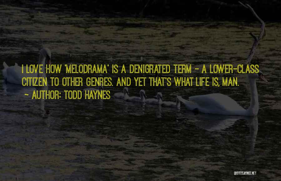 Todd Haynes Quotes: I Love How 'melodrama' Is A Denigrated Term - A Lower-class Citizen To Other Genres. And Yet That's What Life