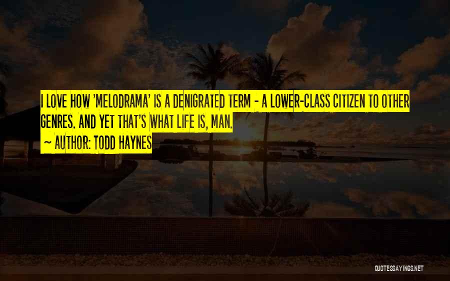 Todd Haynes Quotes: I Love How 'melodrama' Is A Denigrated Term - A Lower-class Citizen To Other Genres. And Yet That's What Life