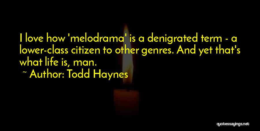 Todd Haynes Quotes: I Love How 'melodrama' Is A Denigrated Term - A Lower-class Citizen To Other Genres. And Yet That's What Life