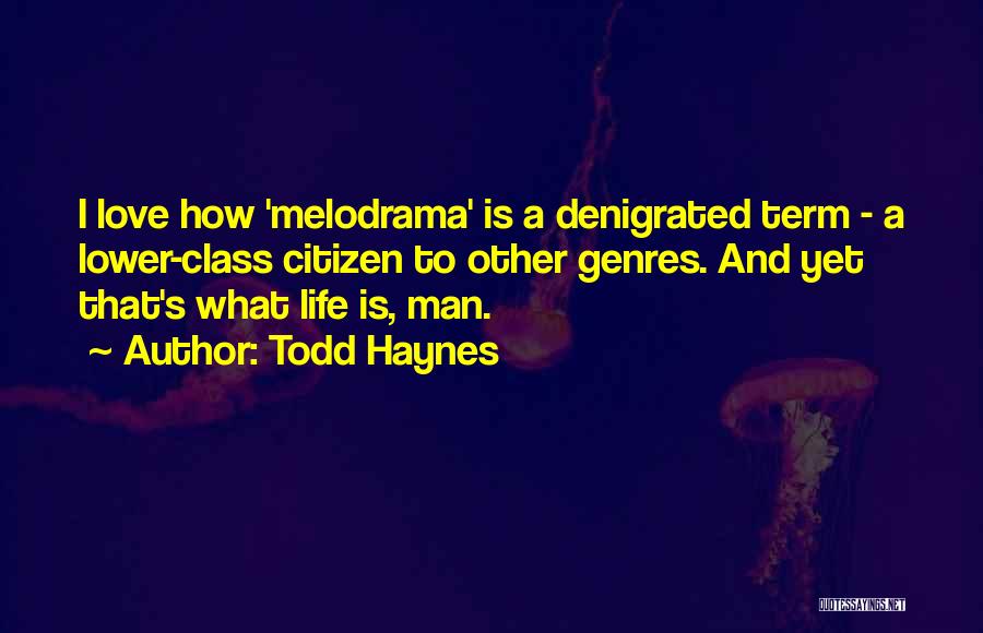 Todd Haynes Quotes: I Love How 'melodrama' Is A Denigrated Term - A Lower-class Citizen To Other Genres. And Yet That's What Life