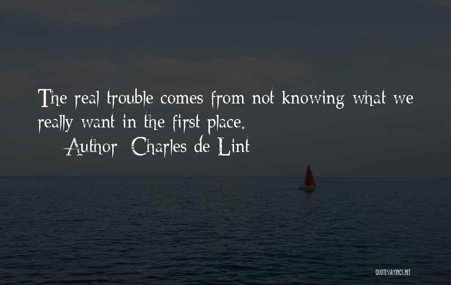 Charles De Lint Quotes: The Real Trouble Comes From Not Knowing What We Really Want In The First Place.