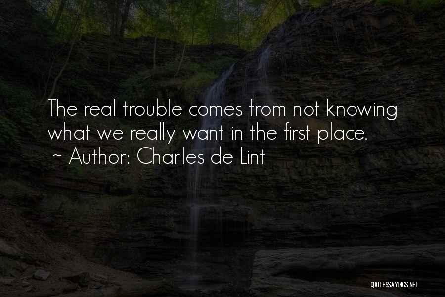 Charles De Lint Quotes: The Real Trouble Comes From Not Knowing What We Really Want In The First Place.