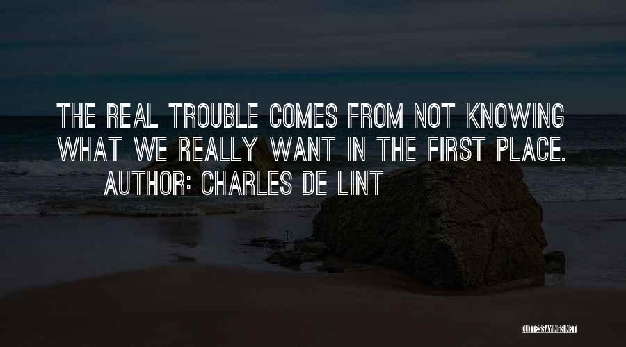 Charles De Lint Quotes: The Real Trouble Comes From Not Knowing What We Really Want In The First Place.