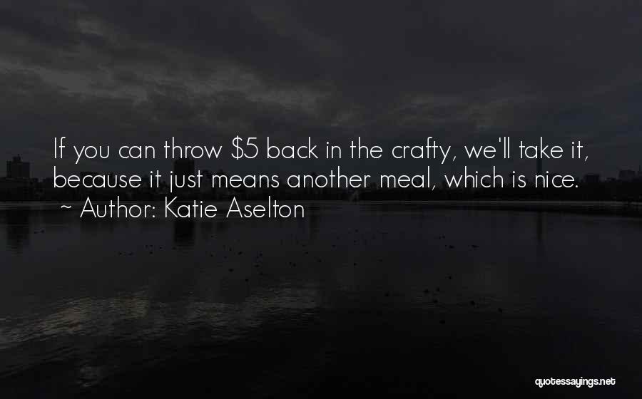 Katie Aselton Quotes: If You Can Throw $5 Back In The Crafty, We'll Take It, Because It Just Means Another Meal, Which Is