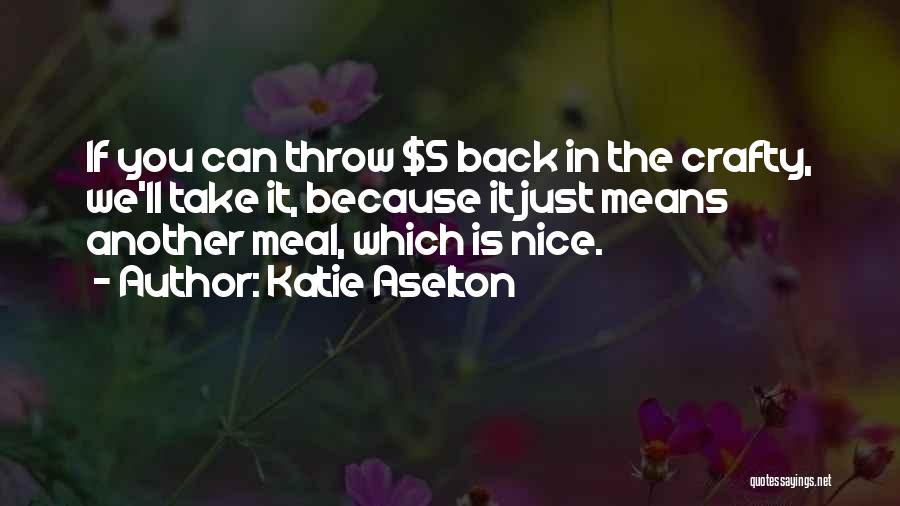 Katie Aselton Quotes: If You Can Throw $5 Back In The Crafty, We'll Take It, Because It Just Means Another Meal, Which Is