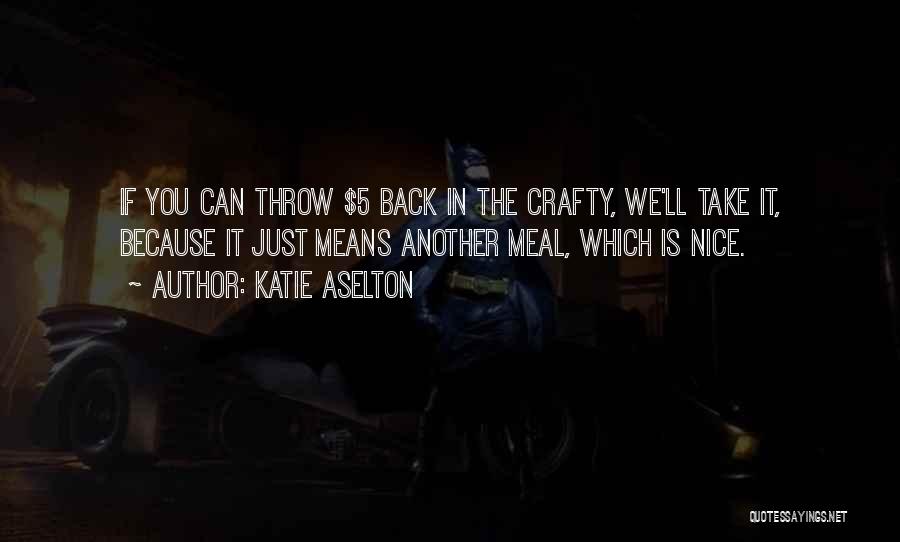 Katie Aselton Quotes: If You Can Throw $5 Back In The Crafty, We'll Take It, Because It Just Means Another Meal, Which Is