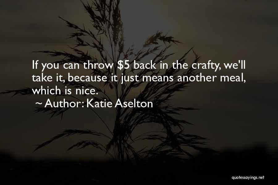 Katie Aselton Quotes: If You Can Throw $5 Back In The Crafty, We'll Take It, Because It Just Means Another Meal, Which Is