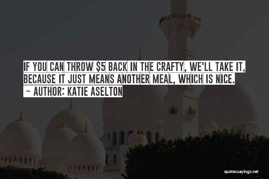 Katie Aselton Quotes: If You Can Throw $5 Back In The Crafty, We'll Take It, Because It Just Means Another Meal, Which Is