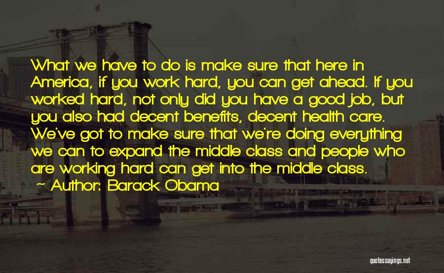 Barack Obama Quotes: What We Have To Do Is Make Sure That Here In America, If You Work Hard, You Can Get Ahead.