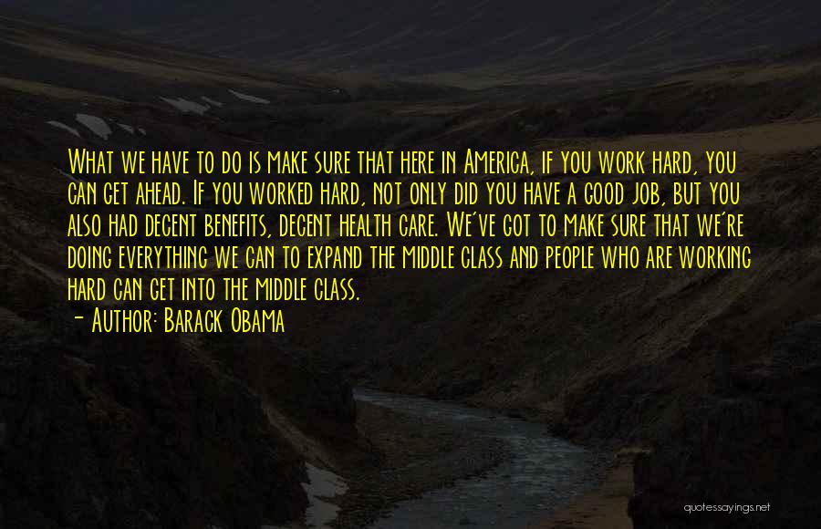 Barack Obama Quotes: What We Have To Do Is Make Sure That Here In America, If You Work Hard, You Can Get Ahead.