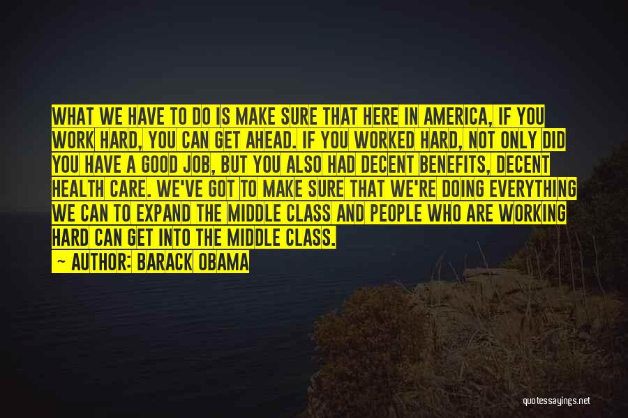 Barack Obama Quotes: What We Have To Do Is Make Sure That Here In America, If You Work Hard, You Can Get Ahead.