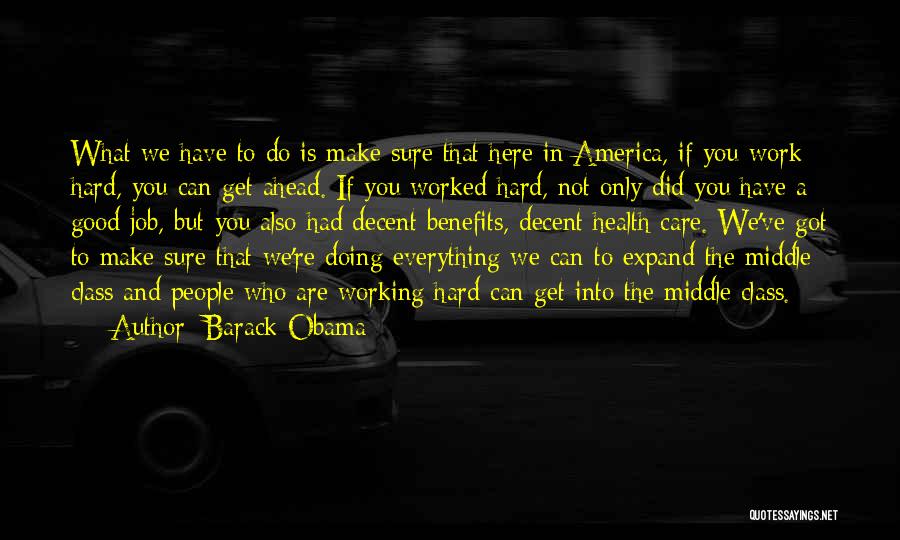 Barack Obama Quotes: What We Have To Do Is Make Sure That Here In America, If You Work Hard, You Can Get Ahead.