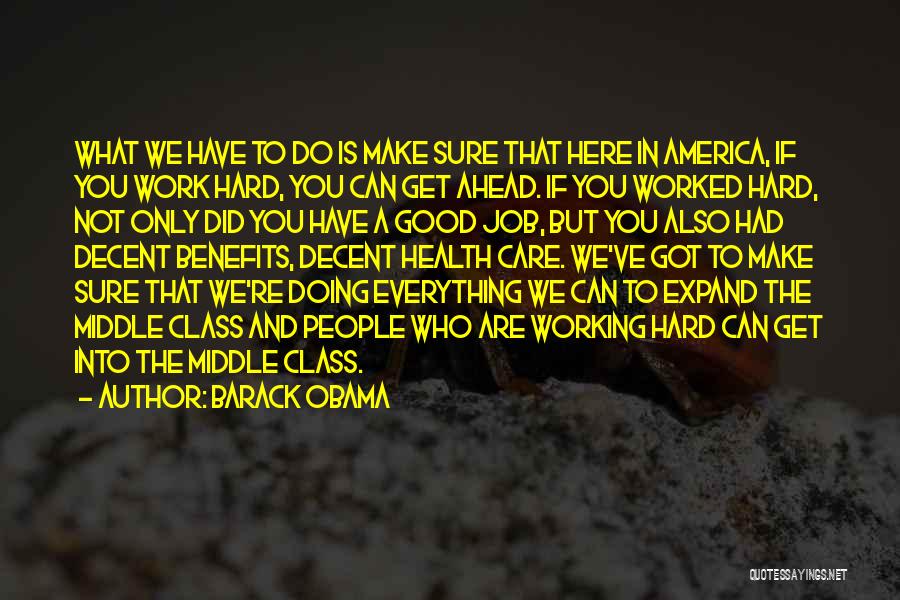 Barack Obama Quotes: What We Have To Do Is Make Sure That Here In America, If You Work Hard, You Can Get Ahead.