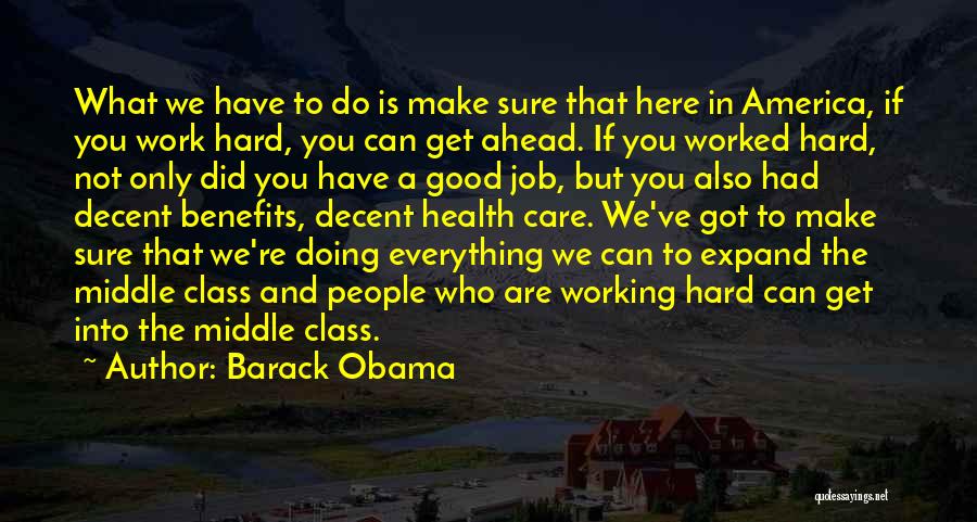 Barack Obama Quotes: What We Have To Do Is Make Sure That Here In America, If You Work Hard, You Can Get Ahead.