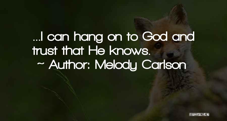 Melody Carlson Quotes: ...i Can Hang On To God And Trust That He Knows.