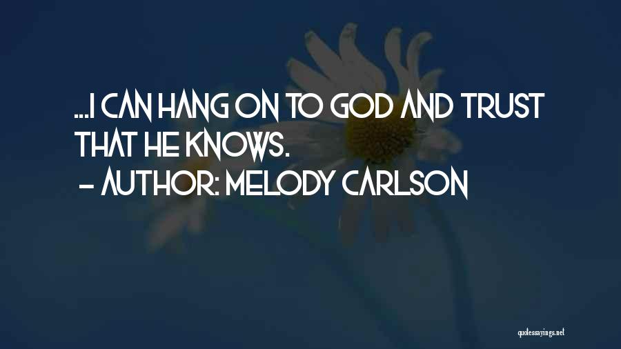 Melody Carlson Quotes: ...i Can Hang On To God And Trust That He Knows.