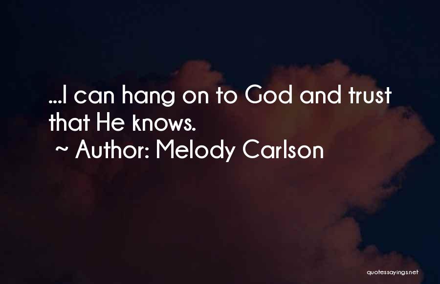 Melody Carlson Quotes: ...i Can Hang On To God And Trust That He Knows.