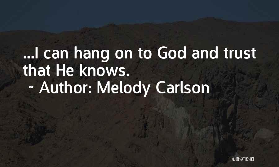 Melody Carlson Quotes: ...i Can Hang On To God And Trust That He Knows.