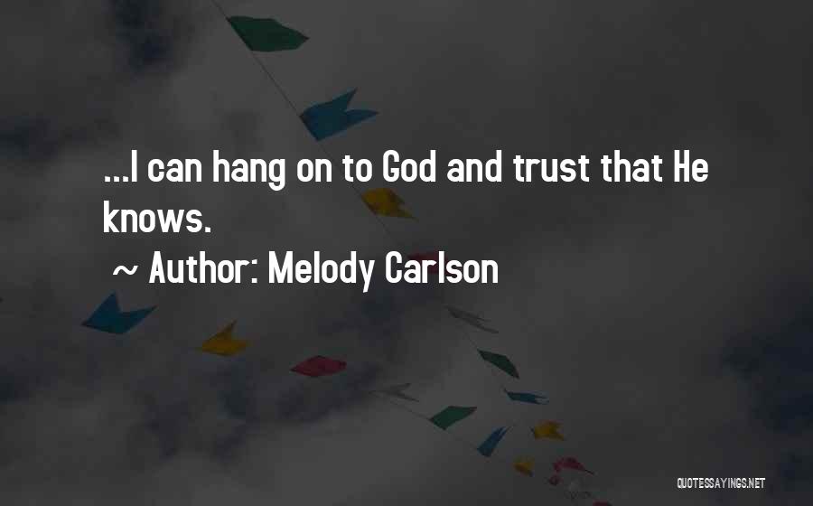 Melody Carlson Quotes: ...i Can Hang On To God And Trust That He Knows.