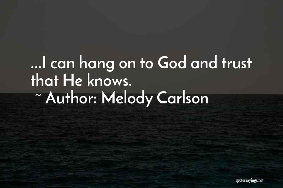 Melody Carlson Quotes: ...i Can Hang On To God And Trust That He Knows.