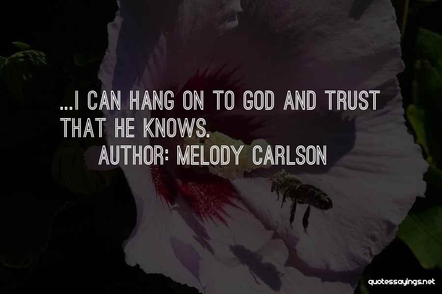 Melody Carlson Quotes: ...i Can Hang On To God And Trust That He Knows.