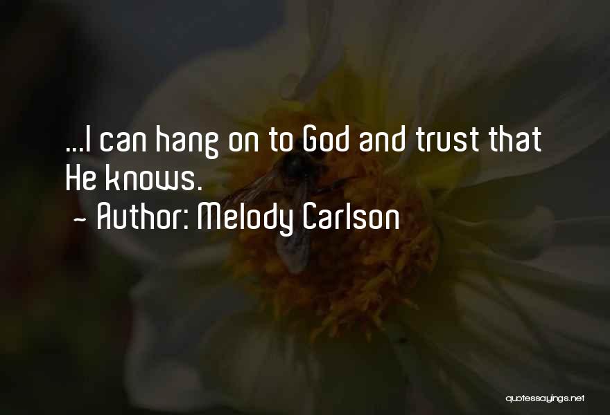 Melody Carlson Quotes: ...i Can Hang On To God And Trust That He Knows.