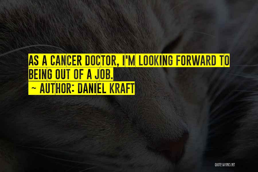 Daniel Kraft Quotes: As A Cancer Doctor, I'm Looking Forward To Being Out Of A Job.