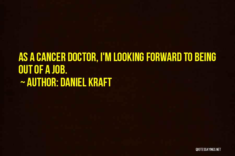 Daniel Kraft Quotes: As A Cancer Doctor, I'm Looking Forward To Being Out Of A Job.