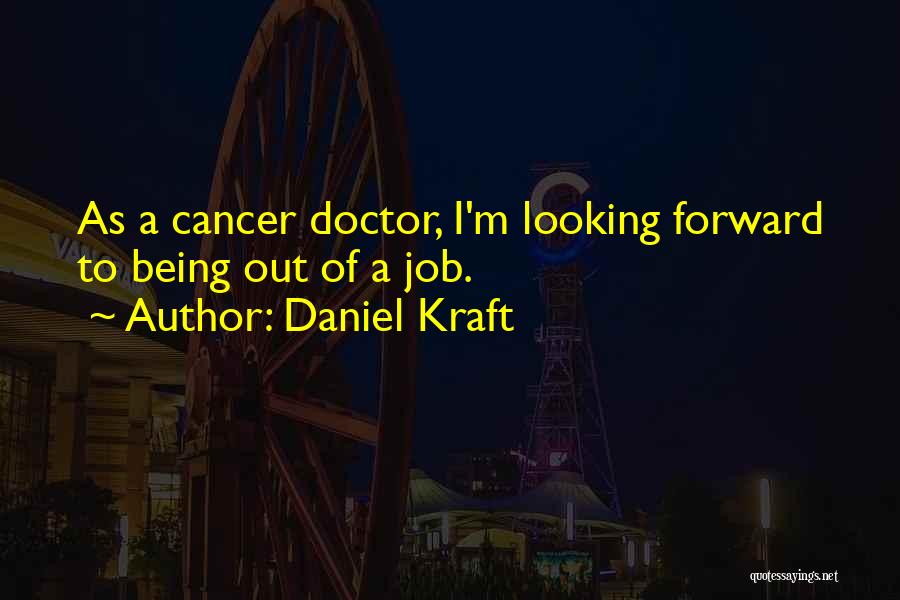 Daniel Kraft Quotes: As A Cancer Doctor, I'm Looking Forward To Being Out Of A Job.