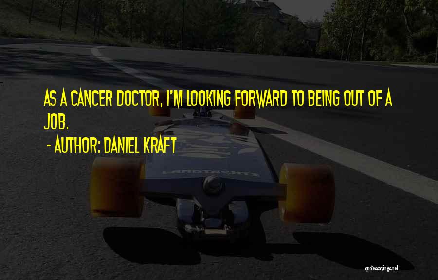 Daniel Kraft Quotes: As A Cancer Doctor, I'm Looking Forward To Being Out Of A Job.