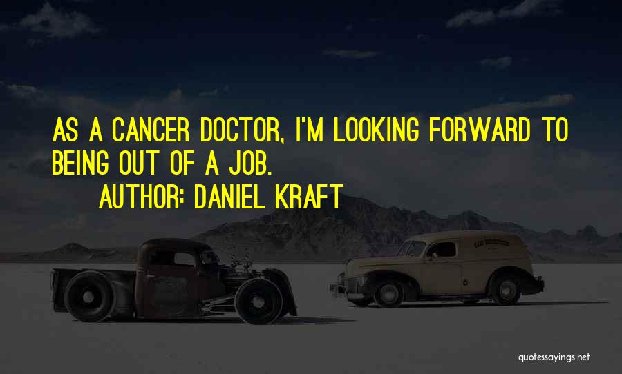 Daniel Kraft Quotes: As A Cancer Doctor, I'm Looking Forward To Being Out Of A Job.