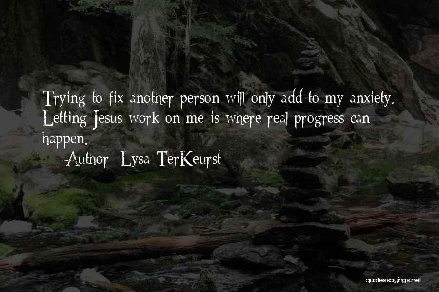 Lysa TerKeurst Quotes: Trying To Fix Another Person Will Only Add To My Anxiety. Letting Jesus Work On Me Is Where Real Progress