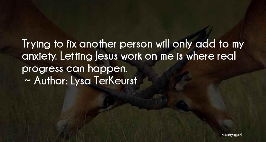 Lysa TerKeurst Quotes: Trying To Fix Another Person Will Only Add To My Anxiety. Letting Jesus Work On Me Is Where Real Progress