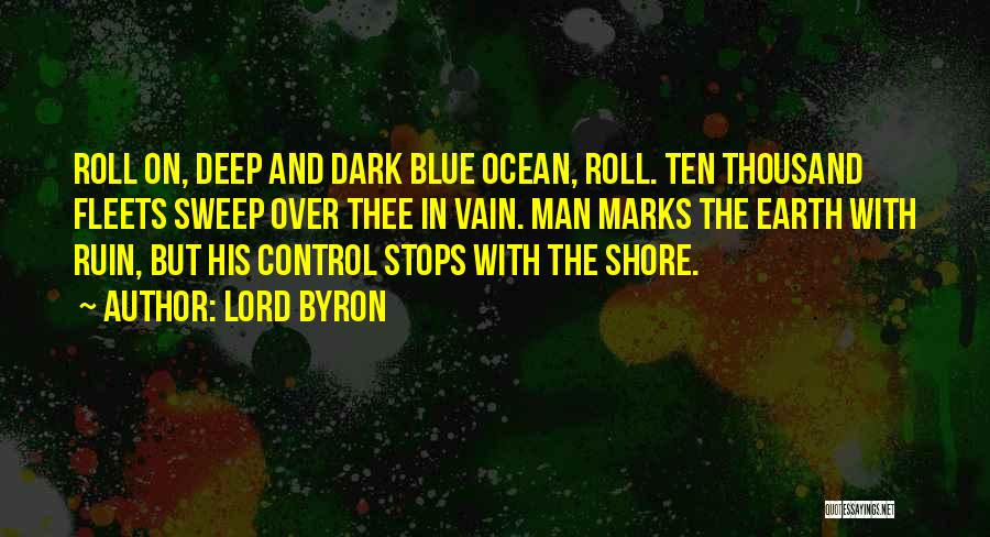 Lord Byron Quotes: Roll On, Deep And Dark Blue Ocean, Roll. Ten Thousand Fleets Sweep Over Thee In Vain. Man Marks The Earth