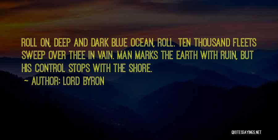 Lord Byron Quotes: Roll On, Deep And Dark Blue Ocean, Roll. Ten Thousand Fleets Sweep Over Thee In Vain. Man Marks The Earth