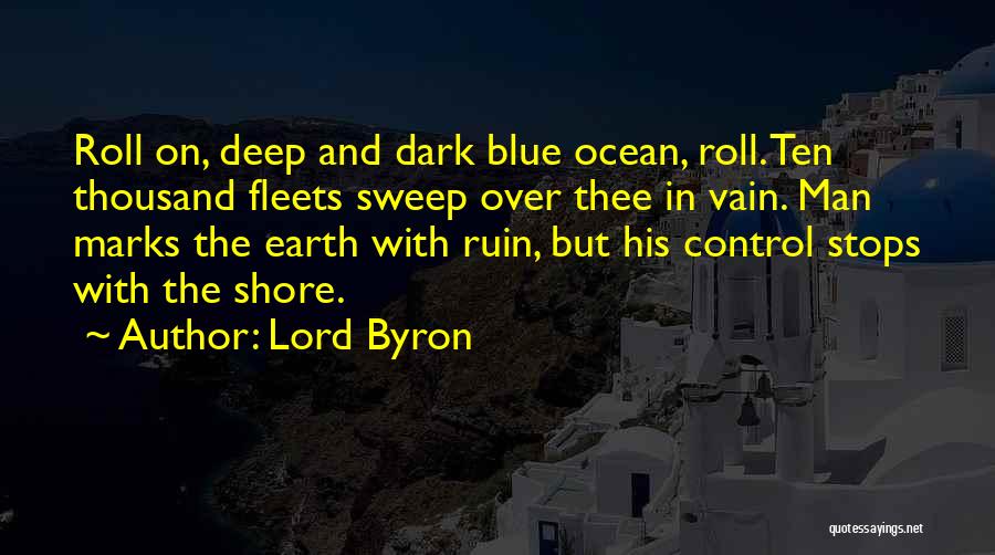 Lord Byron Quotes: Roll On, Deep And Dark Blue Ocean, Roll. Ten Thousand Fleets Sweep Over Thee In Vain. Man Marks The Earth