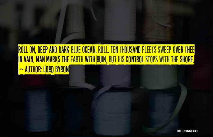 Lord Byron Quotes: Roll On, Deep And Dark Blue Ocean, Roll. Ten Thousand Fleets Sweep Over Thee In Vain. Man Marks The Earth