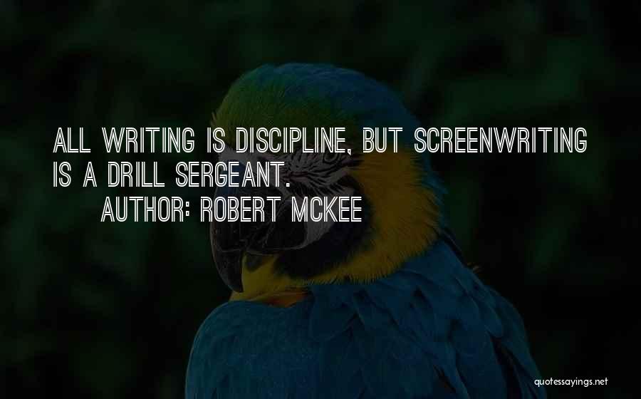 Robert McKee Quotes: All Writing Is Discipline, But Screenwriting Is A Drill Sergeant.