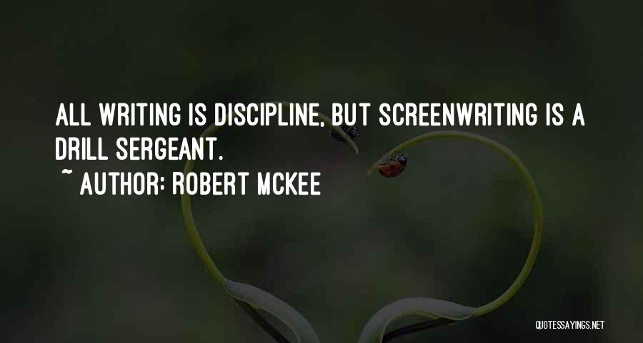 Robert McKee Quotes: All Writing Is Discipline, But Screenwriting Is A Drill Sergeant.