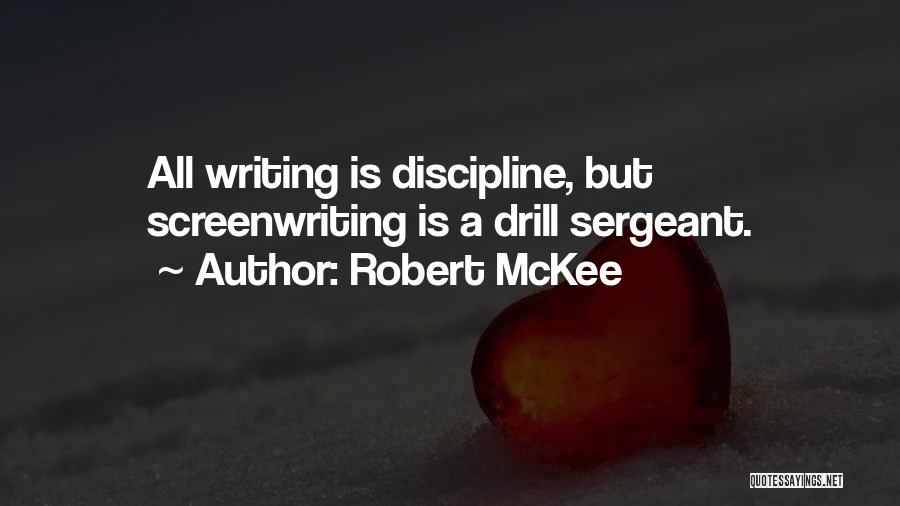 Robert McKee Quotes: All Writing Is Discipline, But Screenwriting Is A Drill Sergeant.