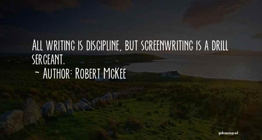 Robert McKee Quotes: All Writing Is Discipline, But Screenwriting Is A Drill Sergeant.