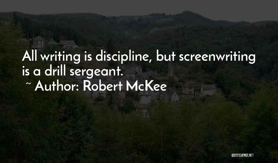 Robert McKee Quotes: All Writing Is Discipline, But Screenwriting Is A Drill Sergeant.