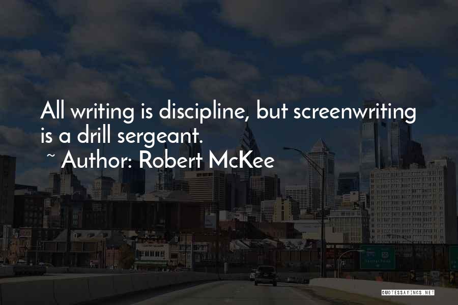 Robert McKee Quotes: All Writing Is Discipline, But Screenwriting Is A Drill Sergeant.