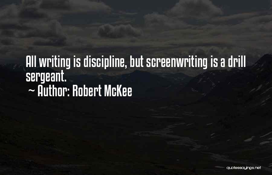 Robert McKee Quotes: All Writing Is Discipline, But Screenwriting Is A Drill Sergeant.