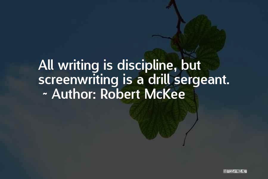 Robert McKee Quotes: All Writing Is Discipline, But Screenwriting Is A Drill Sergeant.