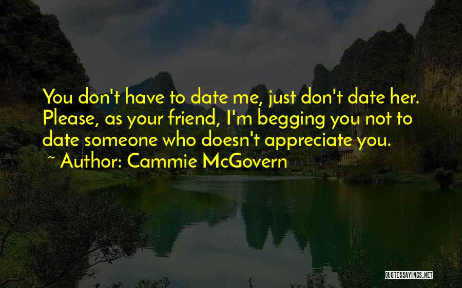 Cammie McGovern Quotes: You Don't Have To Date Me, Just Don't Date Her. Please, As Your Friend, I'm Begging You Not To Date