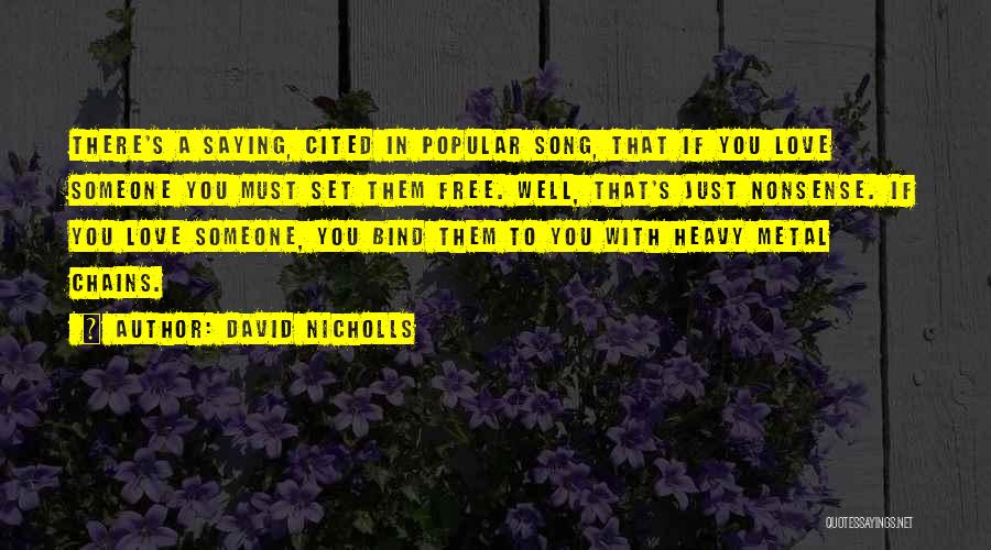 David Nicholls Quotes: There's A Saying, Cited In Popular Song, That If You Love Someone You Must Set Them Free. Well, That's Just