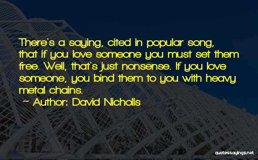 David Nicholls Quotes: There's A Saying, Cited In Popular Song, That If You Love Someone You Must Set Them Free. Well, That's Just